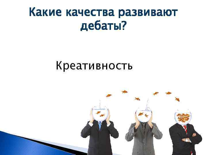 Какие качества развивают дебаты? Креативность 