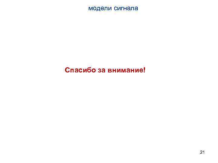 модели сигнала Спасибо за внимание! 21 