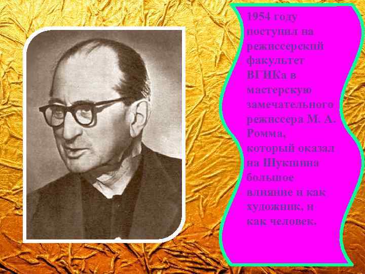 1954 году поступил на режиссерский факультет ВГИКа в мастерскую замечательного режиссера М. А. Ромма,