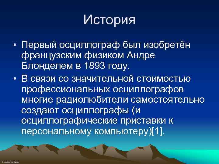 История • Первый осциллограф был изобретён французским физиком Андре Блонделем в 1893 году. •