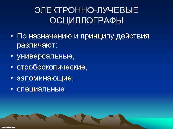 ЭЛЕКТРОННО-ЛУЧЕВЫЕ ОСЦИЛЛОГРАФЫ • По назначению и принципу действия различают: • универсальные, • стробоскопические, •