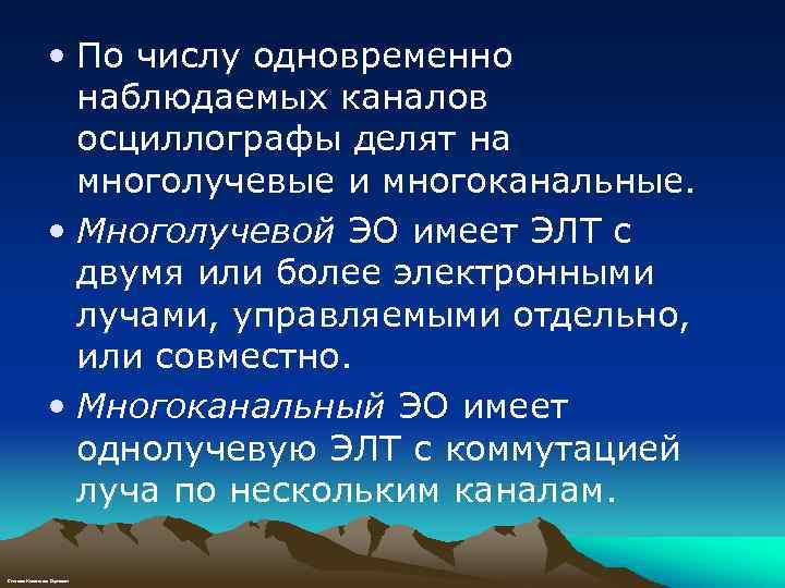  • По числу одновременно наблюдаемых каналов осциллографы делят на многолучевые и многоканальные. •