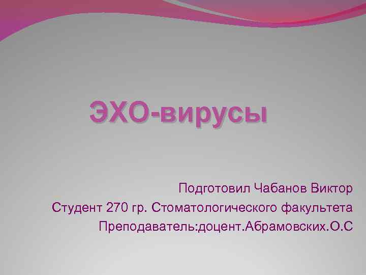 ЭХО-вирусы Подготовил Чабанов Виктор Студент 270 гр. Стоматологического факультета Преподаватель: доцент. Абрамовских. О. С