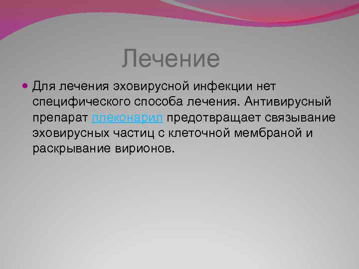  Лечение Для лечения эховирусной инфекции нет специфического способа лечения. Антивирусный препарат плеконарил предотвращает