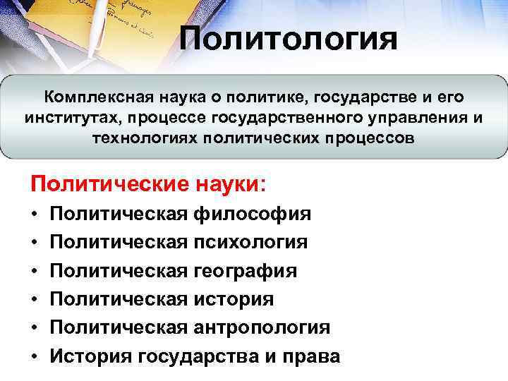 Политология Комплексная наука о политике, государстве и его институтах, процессе государственного управления и технологиях