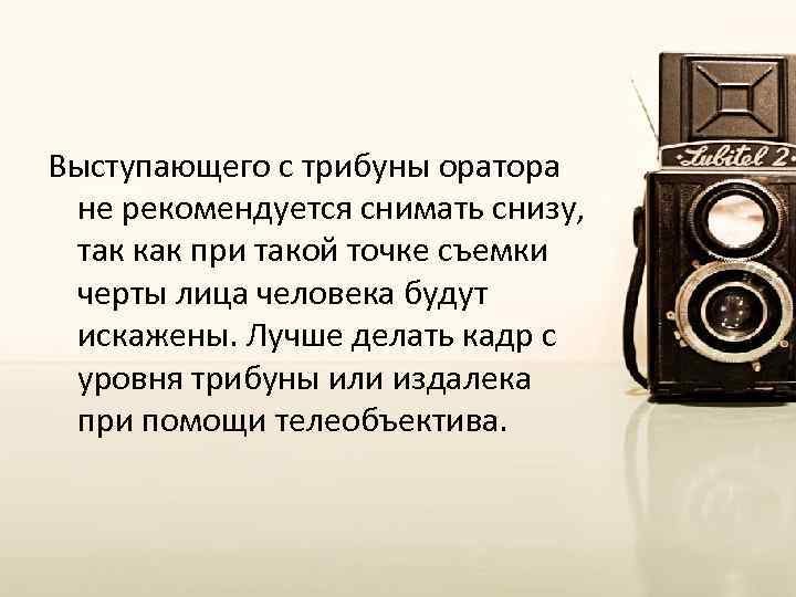 Выступающего с трибуны оратора не рекомендуется снимать снизу, так как при такой точке съемки