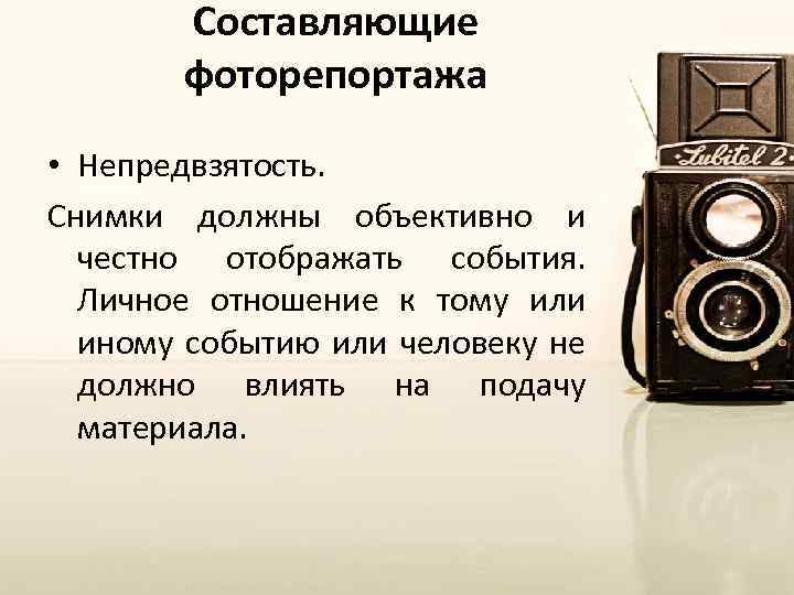 Составляющие фоторепортажа • Непредвзятость. Снимки должны объективно и честно отображать события. Личное отношение к