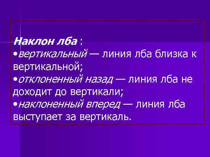 Наклон лба : • вертикальный — линия лба близка к вертикальной; • отклоненный назад