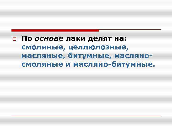 o По основе лаки делят на: смоляные, целлюлозные, масляные, битумные, масляно смоляные и масляно