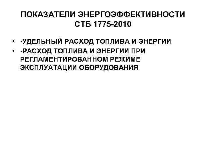 ПОКАЗАТЕЛИ ЭНЕРГОЭФФЕКТИВНОСТИ СТБ 1775 -2010 • -УДЕЛЬНЫЙ РАСХОД ТОПЛИВА И ЭНЕРГИИ • -РАСХОД ТОПЛИВА