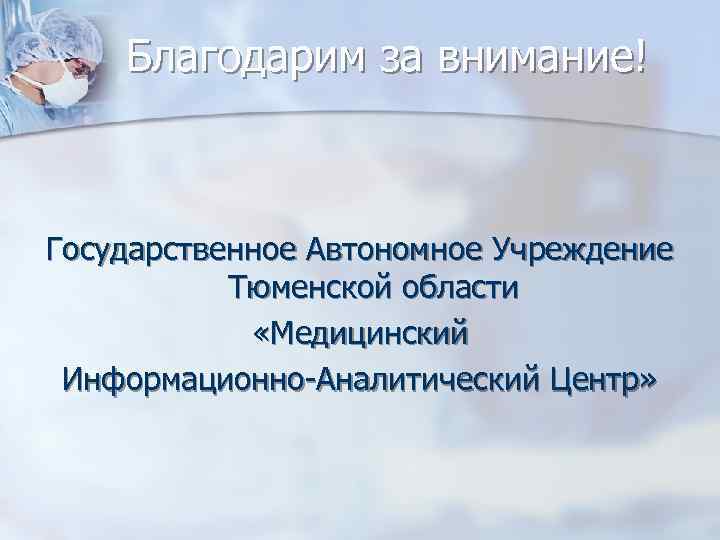 Благодарим за внимание! Государственное Автономное Учреждение Тюменской области «Медицинский Информационно-Аналитический Центр» 