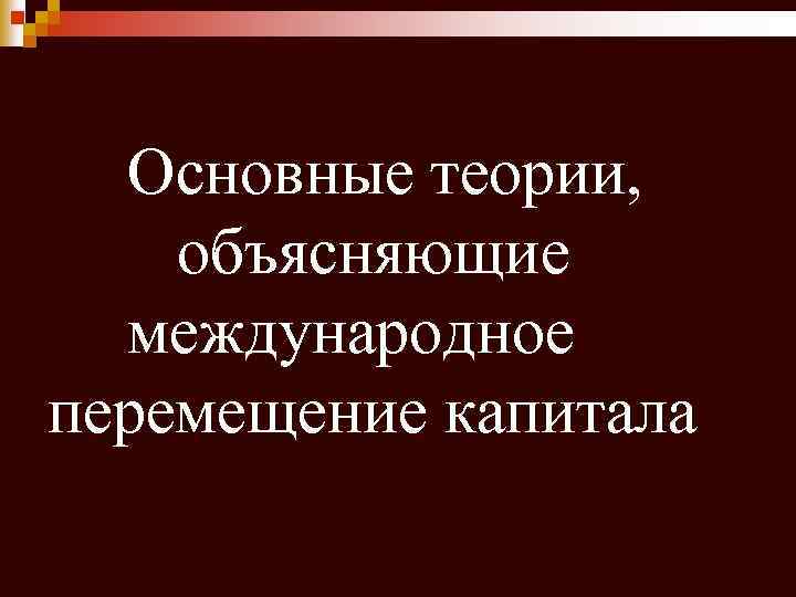 Основные теории, объясняющие международное перемещение капитала 
