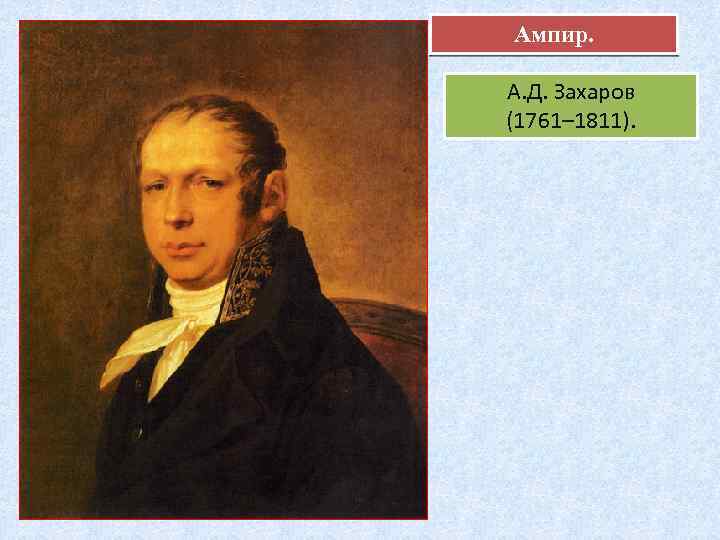 Ампир. А. Д. Захаров (1761– 1811). 