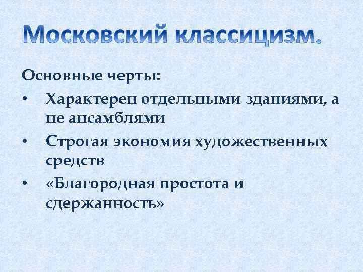 Основные черты: • Характерен отдельными зданиями, а не ансамблями • Строгая экономия художественных средств