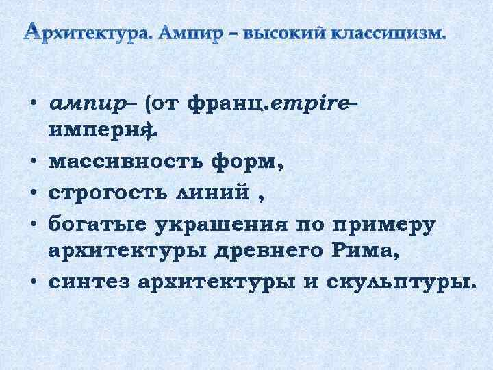  • ампир– (от франц. empire– империя ). • массивность форм, • строгость линий