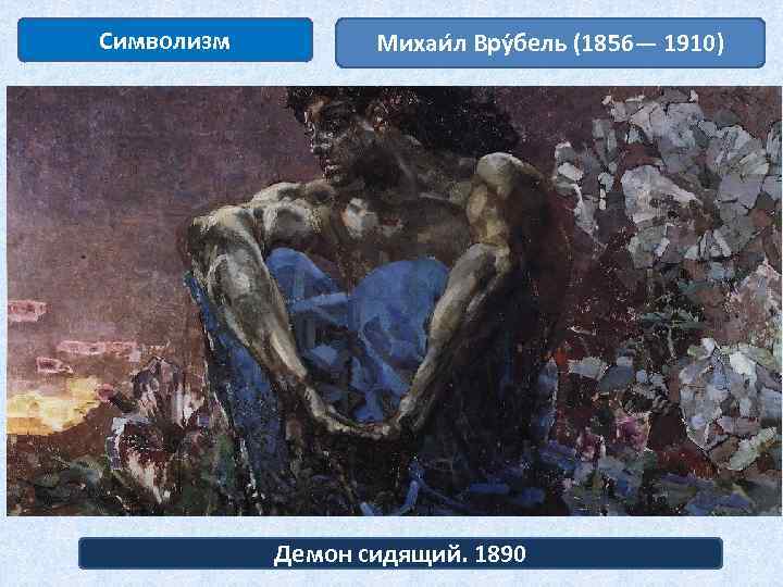 Символизм Михаи л Вру бель (1856— 1910) Демон сидящий. 1890 