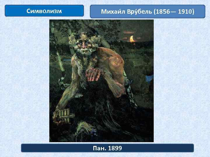 Символизм Михаи л Вру бель (1856— 1910) Пан. 1899 