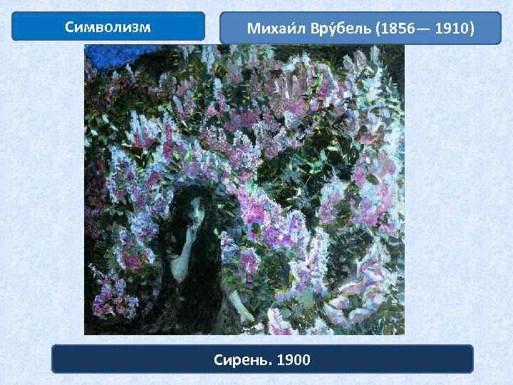 Символизм Михаи л Вру бель (1856— 1910) Сирень. 1900 