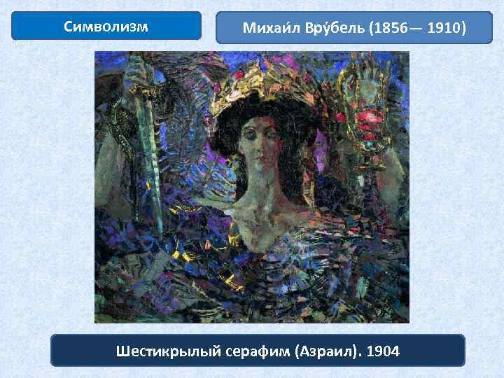 Символизм Михаи л Вру бель (1856— 1910) Шестикрылый серафим (Азраил). 1904 