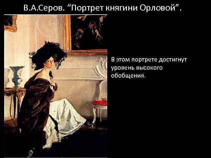 В. А. Серов. “Портрет княгини Орловой”. В этом портрете достигнут уровень высокого обобщения. 