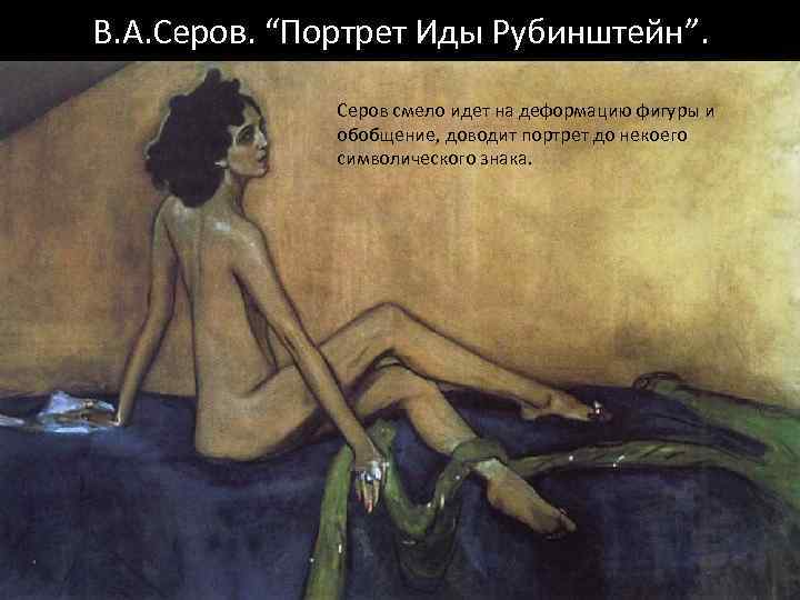 В. А. Серов. “Портрет Иды Рубинштейн”. Серов смело идет на деформацию фигуры и обобщение,