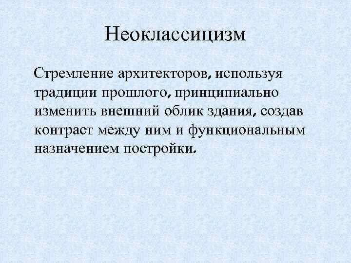 Неоклассицизм Стремление архитекторов, используя традиции прошлого, принципиально изменить внешний облик здания, создав контраст между