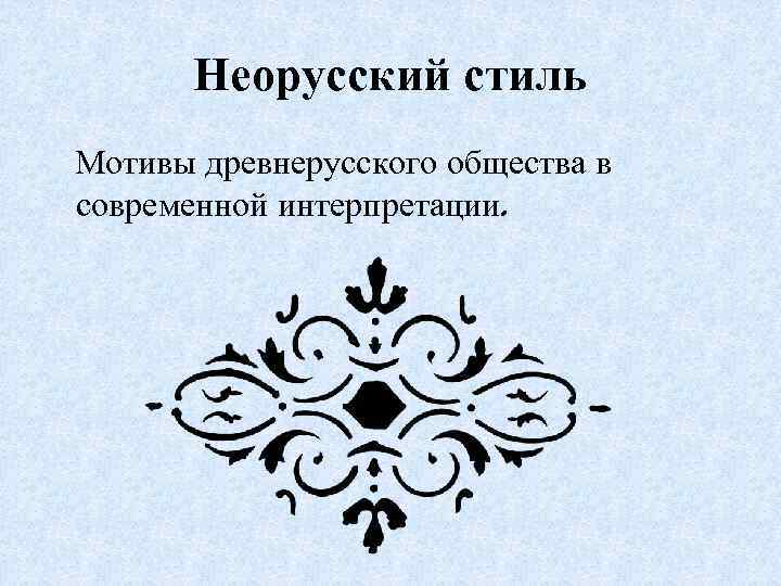 Неорусский стиль Мотивы древнерусского общества в современной интерпретации. 