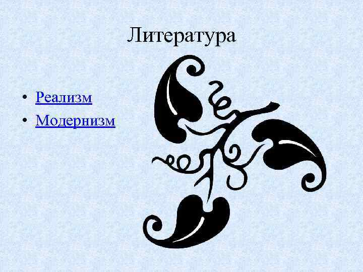Литература • Реализм • Модернизм 