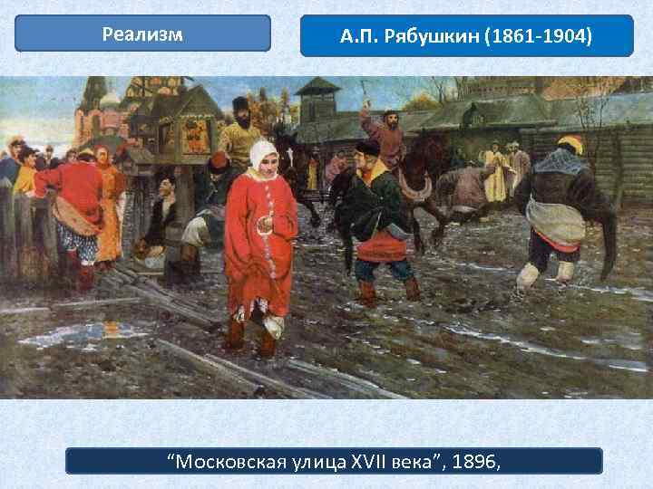 Реализм А. П. Рябушкин (1861 -1904) “Московская улица XVII века”, 1896, 