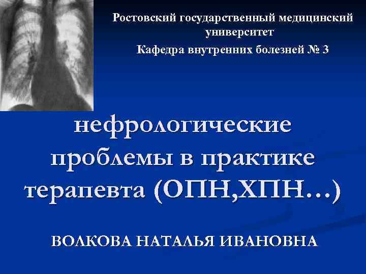 Ростовский государственный медицинский университет Кафедра внутренних болезней № 3 нефрологические проблемы в практике терапевта