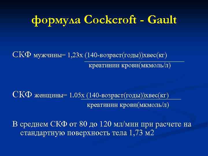 формула Cockcroft - Gault СКФ мужчины= 1, 23 х (140 -возраст(годы))хвес(кг) креатинин крови(мкмоль/л) СКФ