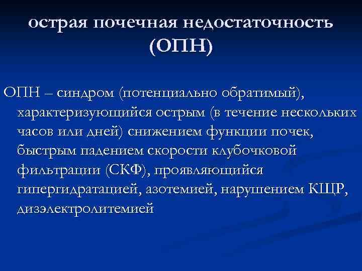 острая почечная недостаточность (ОПН) ОПН – синдром (потенциально обратимый), характеризующийся острым (в течение нескольких