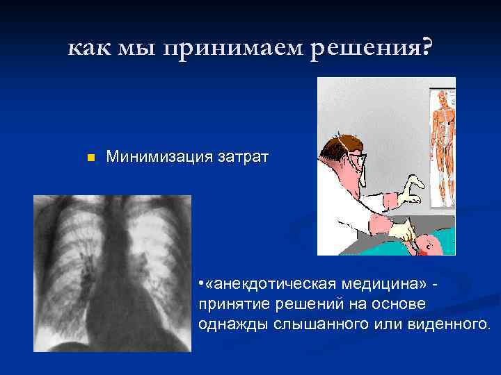 как мы принимаем решения? n Минимизация затрат • «анекдотическая медицина» принятие решений на основе