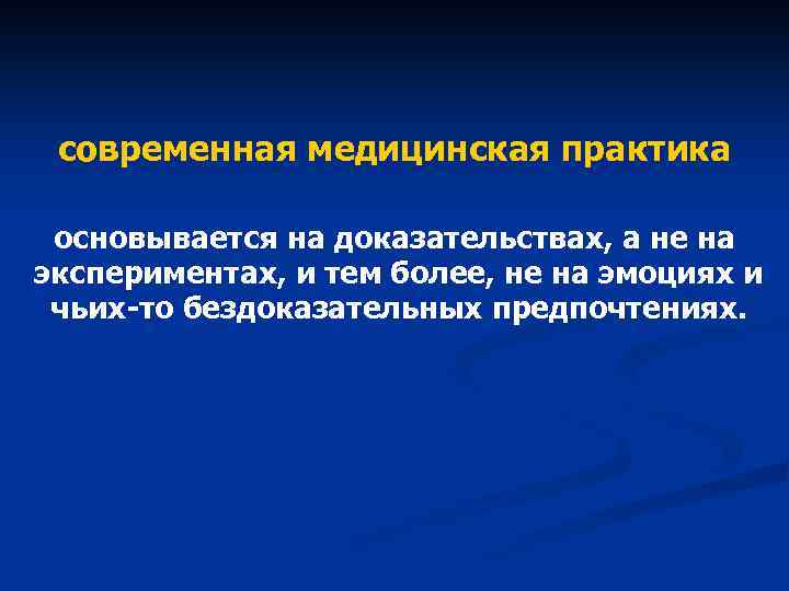 современная медицинская практика основывается на доказательствах, а не на экспериментах, и тем более, не