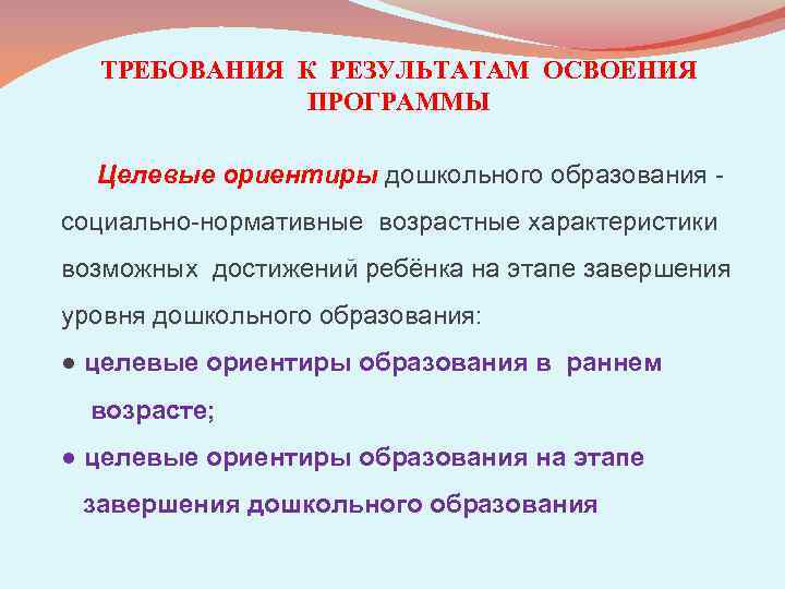 ТРЕБОВАНИЯ К РЕЗУЛЬТАТАМ ОСВОЕНИЯ ПРОГРАММЫ Целевые ориентиры дошкольного образования социально-нормативные возрастные характеристики возможных достижений