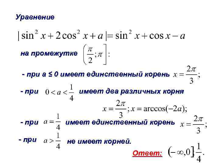 Уравнение на промежутке - при а ≤ 0 имеет единственный корень - при имеет