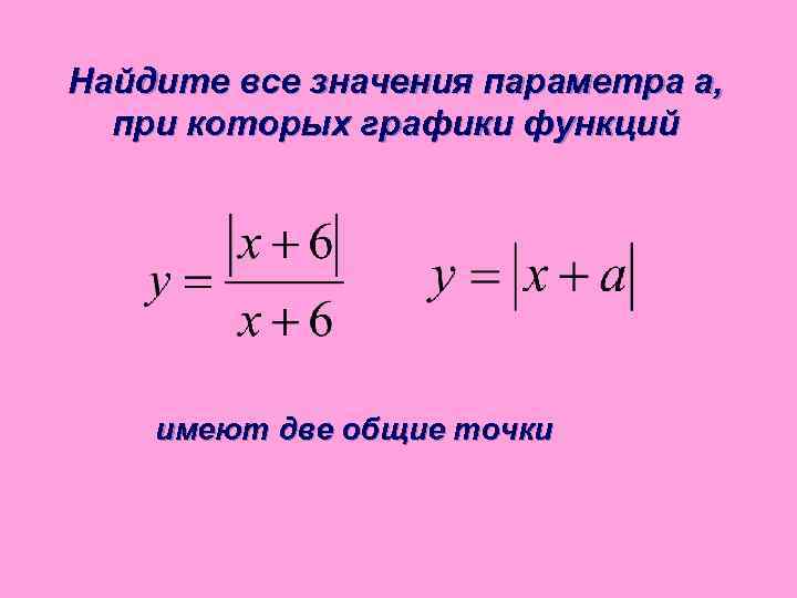 Найдите все значения параметра а, при которых графики функций имеют две общие точки 