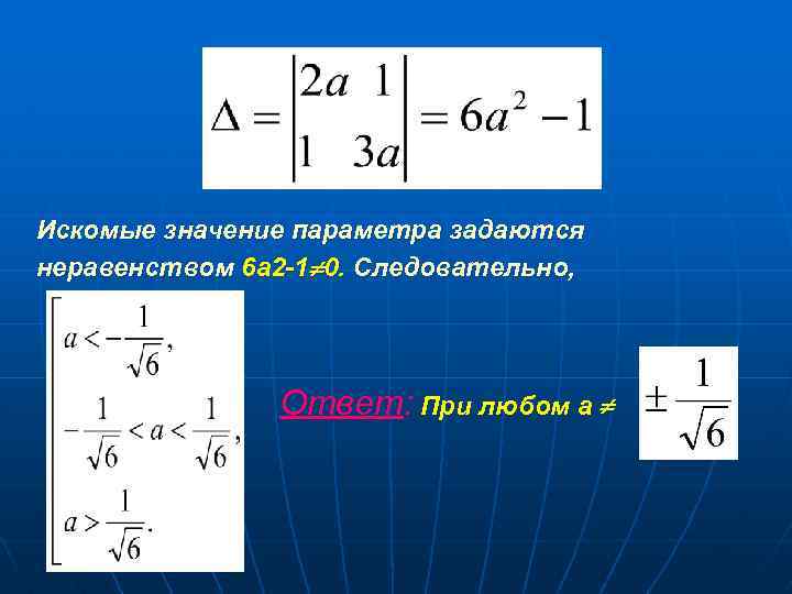 Искомые значение параметра задаются неравенством 6 а 2 -1 0. Следовательно, Ответ: При любом