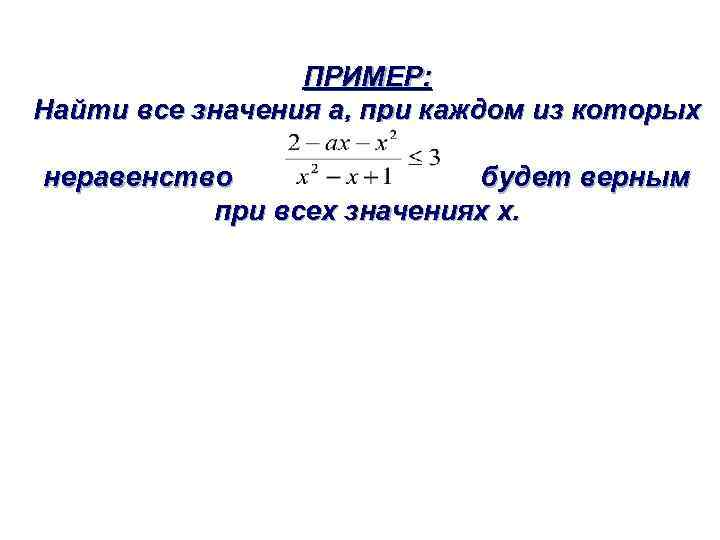 ПРИМЕР: Найти все значения а, при каждом из которых неравенство будет верным при всех