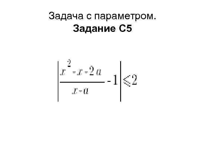 Задача с параметром. Задание С 5 Найдите все значения параметра , при каждом из