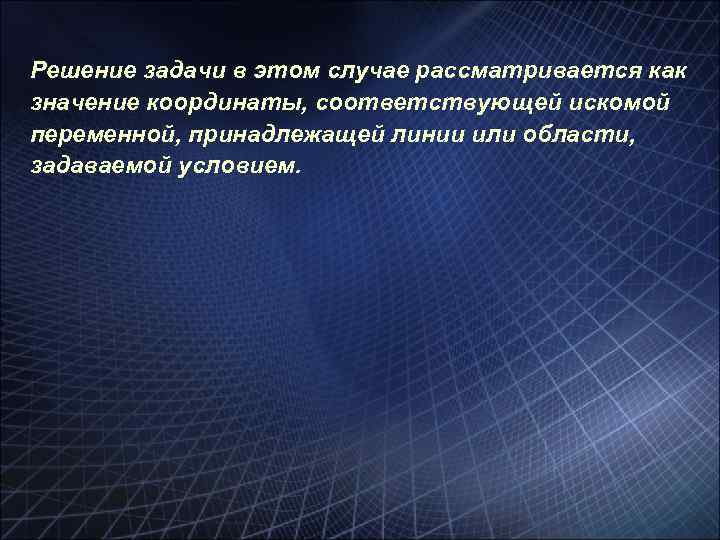 Решение задачи в этом случае рассматривается как значение координаты, соответствующей искомой переменной, принадлежащей линии