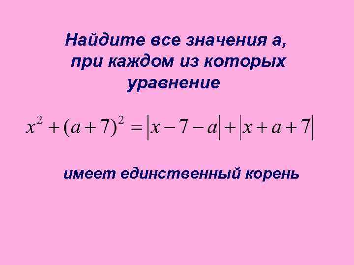 Найдите все значения а, при каждом из которых уравнение имеет единственный корень 