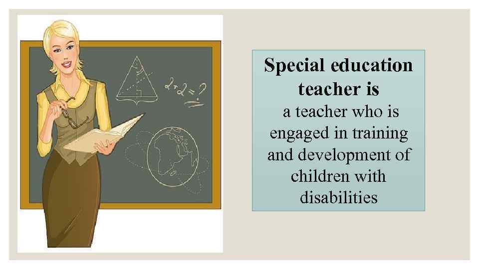 Special education teacher is a teacher who is engaged in training and development of