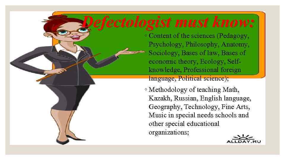 Defectologist must know: ◦ Content of the sciences (Pedagogy, Psychology, Philosophy, Anatomy, Sociology, Bases