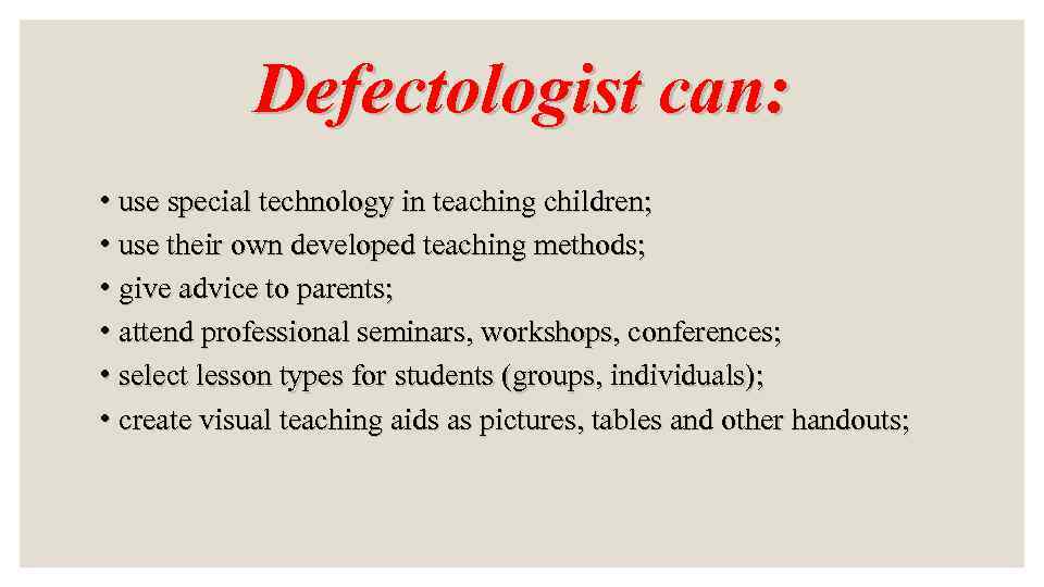 Defectologist can: • use special technology in teaching children; • use their own developed