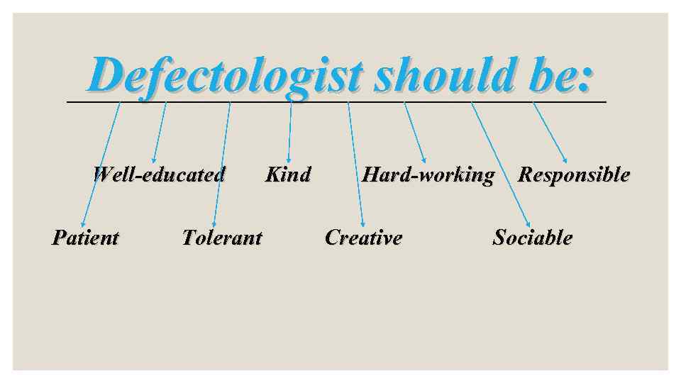 Defectologist should be: Well-educated Patient Tolerant Kind Hard-working Responsible Creative Sociable 