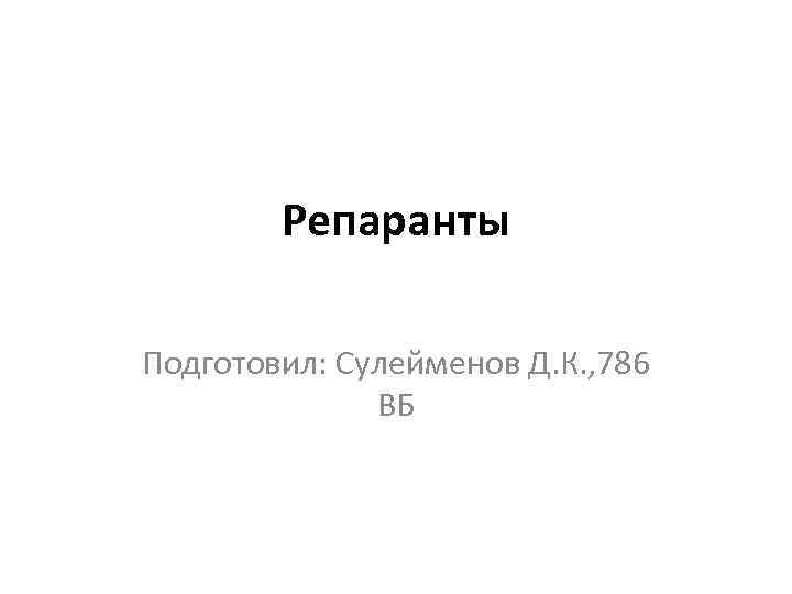 Репаранты Подготовил: Сулейменов Д. К. , 786 ВБ 