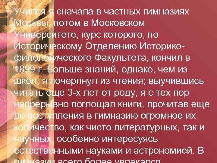  • Учился я сначала в частных гимназиях Москвы, потом в Московском Университете, курс