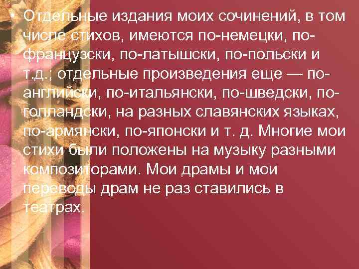  • Отдельные издания моих сочинений, в том числе стихов, имеются по-немецки, пофранцузски, по-латышски,