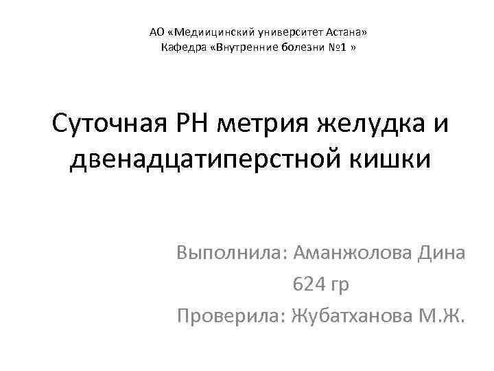 АО «Медиицинский университет Астана» Кафедра «Внутренние болезни № 1 » Суточная РН метрия желудка